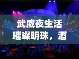 武威夜生活璀璨明珠,酒吧排名前十榜单揭晓!