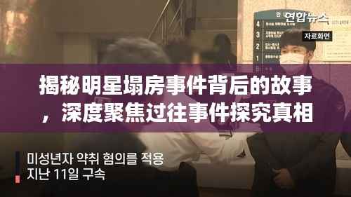 揭秘明星塌房事件背后的故事,深度聚焦过往事件探究真相