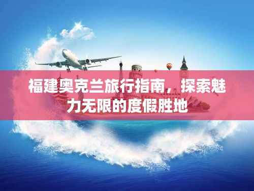 福建奥克兰旅行指南,探索魅力无限的度假胜地