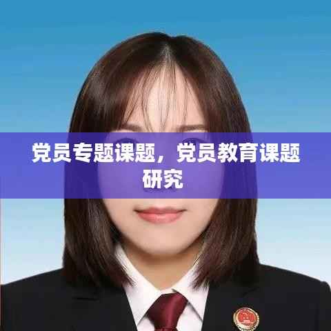 党员专题课题,党员教育课题研究