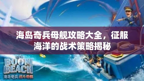 海岛奇兵母舰攻略大全,征服海洋的战术策略揭秘