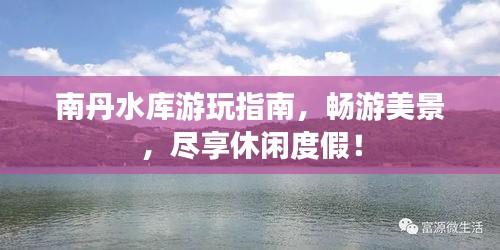 南丹水库游玩指南，畅游美景，尽享休闲度假！