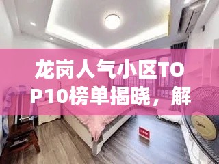 龙岗人气小区TOP10榜单揭晓,解读城市居住热门之选