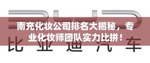南充化妆公司排名大揭秘,专业化妆师团队实力比拼!