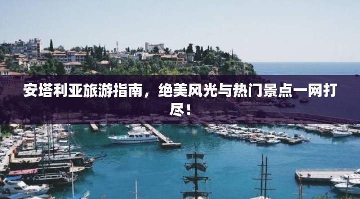 安塔利亚旅游指南，绝美风光与热门景点一网打尽！