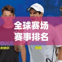 全球赛场赛事排名榜单揭晓！最新赛程排名一网打尽！