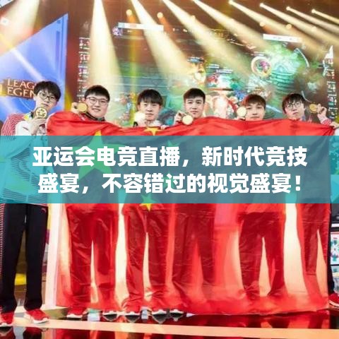 亚运会电竞直播,新时代竞技盛宴,不容错过的视觉盛宴!