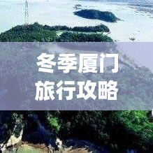 冬季厦门旅行攻略大揭秘，畅游温暖海岛，体验最新景点与美食之旅
