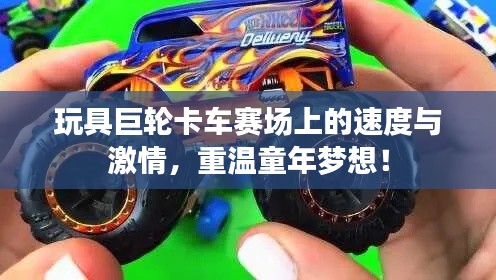 玩具巨轮卡车赛场上的速度与激情,重温童年梦想!