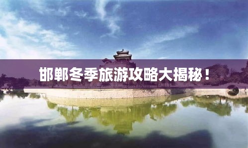 邯郸冬季旅游攻略大揭秘!