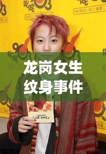 龙岗女生纹身事件最新进展揭秘，事件进展引人关注，后续动态一网打尽！