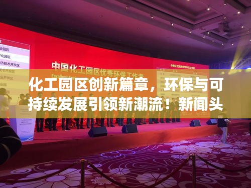 化工园区创新篇章，环保与可持续发展引领新潮流！新闻头条速递