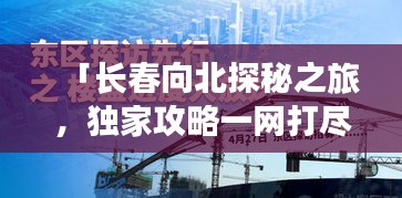 「长春向北探秘之旅,独家攻略一网打尽!」