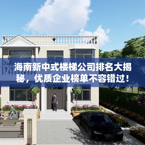 海南新中式楼梯公司排名大揭秘,优质企业榜单不容错过!