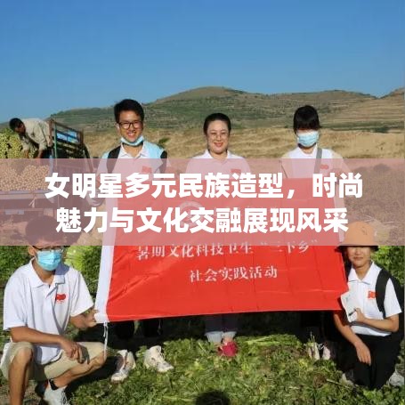 女明星多元民族造型,时尚魅力与文化交融展现风采