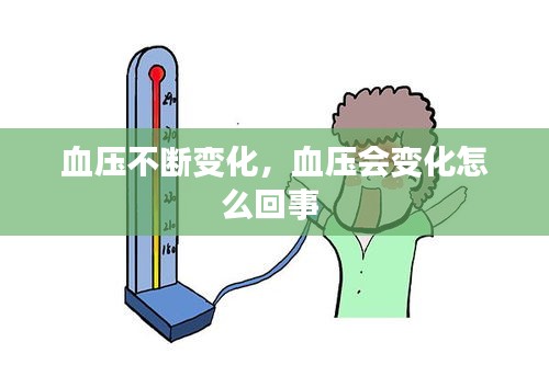 血压不断变化,血压会变化怎么回事