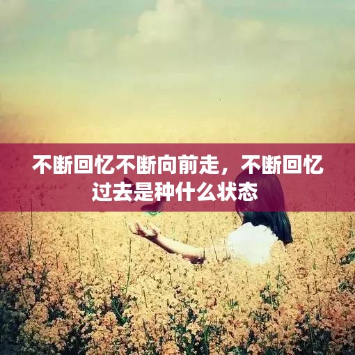 不断回忆不断向前走，不断回忆过去是种什么状态 