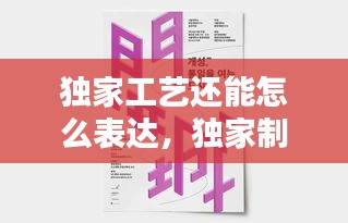 独家工艺还能怎么表达,独家制作