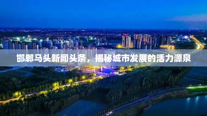邯郸马头新闻头条,揭秘城市发展的活力源泉