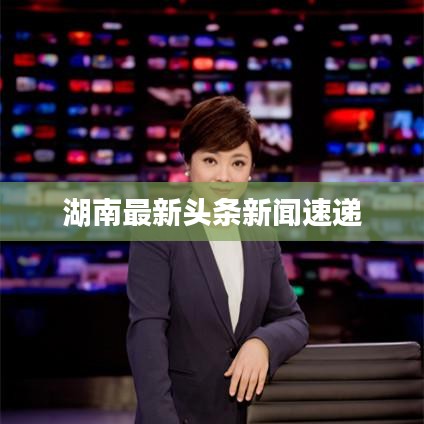 湖南最新头条新闻速递