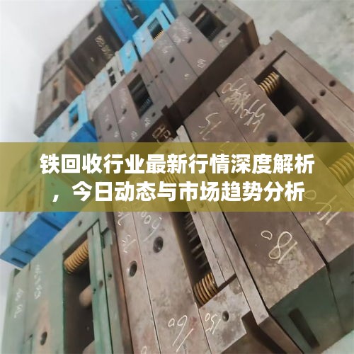 铁回收行业最新行情深度解析,今日动态与市场趋势分析