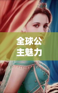 全球公主魅力排行榜,历史长河中的绝美公主盘点