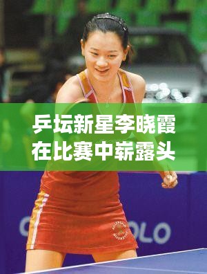 乒坛新星李晓霞在比赛中崭露头角