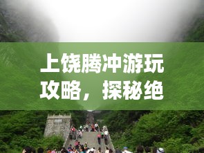 上饶腾冲游玩攻略，探秘绝美风光，畅游仙境之旅！