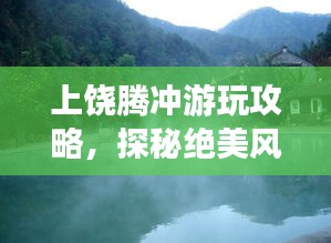 上饶腾冲游玩攻略,探秘绝美风光,畅游仙境之旅!