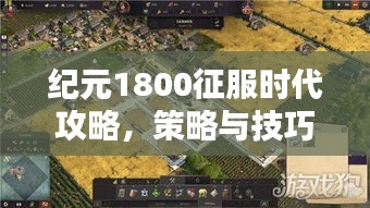 纪元1800征服时代攻略,策略与技巧全解析!