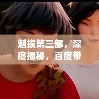 魁拔第三部,深度揭秘,百度带你探秘传奇之旅!
